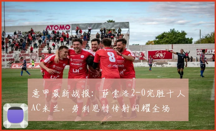 意甲最新战报：萨索洛2-0完胜十人AC米兰，劳利恩特传射闪耀全场