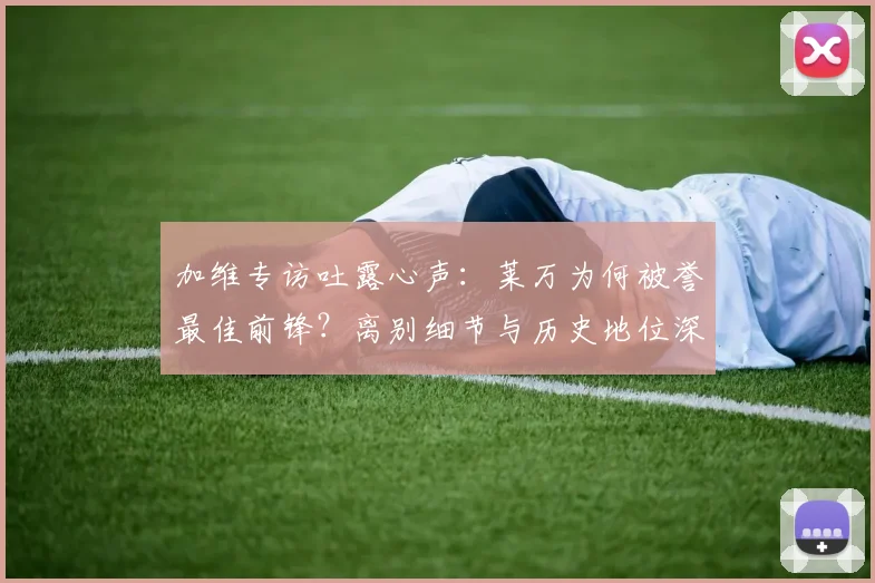 加维专访吐露心声:莱万为何被誉最佳前锋?离别细节与历史地位深度解析