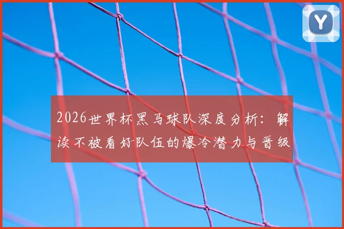 2026世界杯黑马球队深度分析:解读不被看好队伍的爆冷潜力与晋级前景