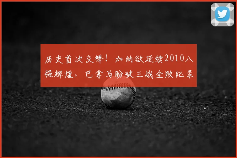 历史首次交锋!加纳欲延续2010八强辉煌,巴拿马盼破三战全败纪录