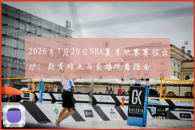 2026年7月20日NBA夏季联赛赛程出炉：新秀对决与直播观看指南
