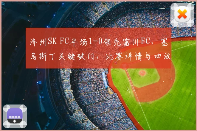 济州SK FC半场1-0领先富川FC,塞乌斯丁关键破门,比赛详情与回放解析
