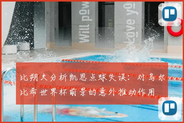 比朔夫分析凯恩点球失误:对乌尔比希世界杯前景的意外推动作用
