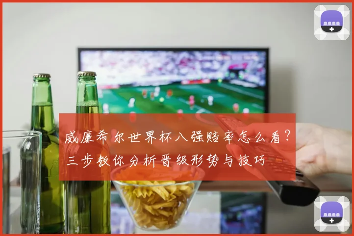 威廉希尔世界杯八强赔率怎么看?三步教你分析晋级形势与技巧