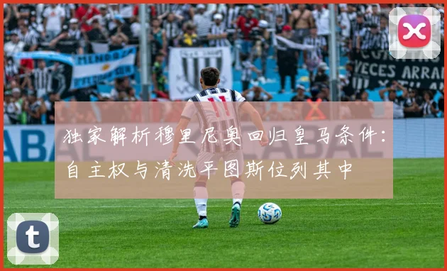 独家解析穆里尼奥回归皇马条件:自主权与清洗平图斯位列其中