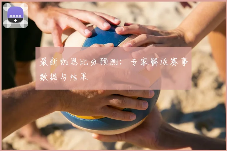 最新凯恩比分预测：专家解读赛事数据与结果