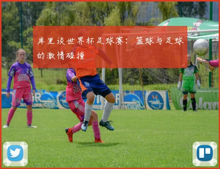 库里谈世界杯足球赛：篮球与足球的激情碰撞